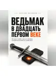 Сергей Антонов - Ведьмак в двадцать первом веке. История о любви, магии и человеке, который проснулся не в своём веке
