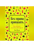 Роза Роуль - Без права приказать. Как получать результат через других