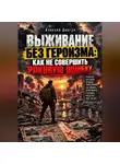 Алексей Довгун - Выживание без героизма: Как не совершить роковую ошибку