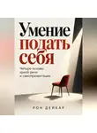 Рон Дейкар - Умение подать себя. Четыре основы яркой речи и самопрезентации