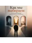 Марк Тьюрин - Как мы выбираем: Психология решений в работе, деньгах и отношениях