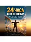 Рон Дейкар - 24 часа в твою пользу. Как успевать больше и жить полной жизнью