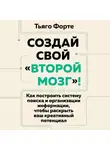Тьяго Форте - Создай свой «второй мозг»! Как построить систему поиска и организации информации, чтобы раскрыть ваш креативный потенциал