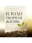 Итон Блейк - Плодотворная жизнь. Как раскрыть свой дар