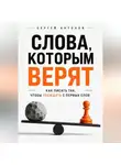 Сергей Антонов - Слова, которым верят. Как писать так, чтобы убеждать с первых слов