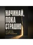 Виктор Кросс - Начинай, пока страшно. Книга для тех, кто давно хочет сделать реальный шаг