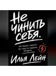 Илья Лейн - Не чинить себя. Как вернуть энергию без гонки за модными методами