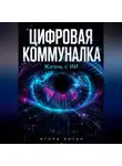 Игорь Коган - ЦИФРОВАЯ КОММУНАЛКА. Жизнь с ИИ