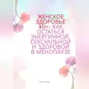 Постер книги Женское здоровье 40+:Как оставаться здоровой, энергичной и сексуальной в менопаузе