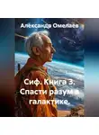 Александр Омелаев - Сиф. Книга 3. Спасти разум в галактике