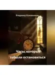 Владимир Кожевников - Часы, которые забыли остановиться