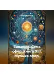 Александр Баженов - Бажаник. Семь сфер. Книга XIII. Музыка сфер.