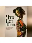 Итон Блейк - Что есть тело. Как питание влияет на самочувствие и привычки