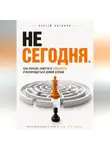 Сергей Антонов - Не сегодня. Как раньше замечать опасность и возвращаться домой целым