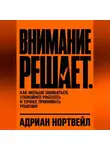Адриан Нортвейл - Внимание решает. Как меньше ошибаться, спокойнее работать и точнее принимать решения