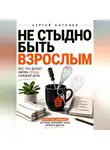 Сергей Антонов - Не стыдно быть взрослым. Всё, что делает жизнь проще каждый день