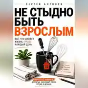 Постер книги Не стыдно быть взрослым. Всё, что делает жизнь проще каждый день