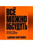 Адриан Нортвейл - Всё можно обсудить. Как получать лучшие условия без конфликтов