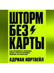 Адриан Нортвейл - Шторм без карты. Как принимать решения, когда старые правила больше не работают