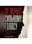 Виктор Кросс - Не верьте сильному голосу. Как видеть скрытые мотивы лидеров
