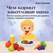 Постер книги Чем кормит заботливая мама. Важные правила детского питания для здоровья, энергии и хорошего настроения