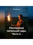 Александр Баженов - Наследница пепельной зари. Часть 2