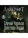Говард Лавкрафт - Случай Чарльза Декстера Варда. Роман
