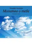 Эльдар Ахадов - Молитва о тебе. Избранная проза