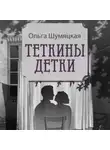 Ольга Шумяцкая - Теткины детки. Удивительная история большой, шумной семьи