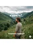 Владимир Гудошник - Курить или не курить?..