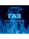 Глеб Трухин - Газ. Трубопроводы и дипломатия