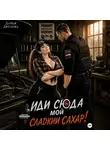Дарья Дятлова - Иди сюда мой сладкий сахар!