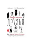 Альберто Мангель - Воображаемые друзья: Как Дракула, Алиса, Супермен и другие учили меня жизни