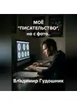 Владимир Гудошник - МОЁ "ПИСАТЕЛЬСТВО", но с фото..