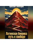 Ярослав Золотарёв - Латинская Америка: путь к свободе
