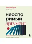 Билл Макгоуэн - Неоспоримый аргумент. Приемы общения, которые помогают влиять, убеждать и продвигаться вперед