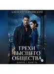 Алексей Чернявский - Грехи высшего общества. Книга 2: Власть