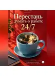Анна Гор - Перестань думать о работе 24/7
