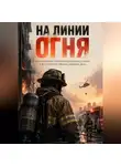 Антон Дудин - На линии огня: Как работает противопожарная служба и кто спасает жизни каждый день