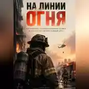 Постер книги На линии огня: Как работает противопожарная служба и кто спасает жизни каждый день