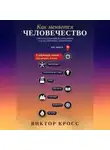 Виктор Кросс - Как меняется человечество. От огня и городов до интернета и искусственного интеллекта