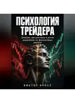 Виктор Кросс - Психология трейдера. Эмоции, дисциплина и ясное мышление на финансовых рынках