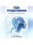 Елена Хромова - Ген трудоголизма. Почему твой мозг не умеет отдыхать
