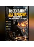 Алексей Довгун - Выживание без героизма: Один против чрезвычайной ситуации