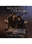 Рэн Асторов - Когда погаснет стекло
