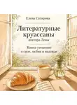 Елена Сатирова - Литературные круассаны доктора Лены. Книга-утешение о силе, любви и надежде