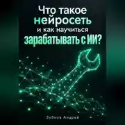 Постер книги Что такое нейросеть и как научиться зарабатывать с ИИ?