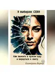 Екатерина Verner - Я выбираю себя.Как выжить в чужом аду и вернуться к свету