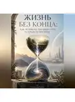 Станислав Браун - Жизнь без конца: Как человечество ищет путь за пределы времени