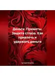 Григорий Михаилов - Деньги. Приметы. Защита от сглаза. Как привлечь и удержать деньги